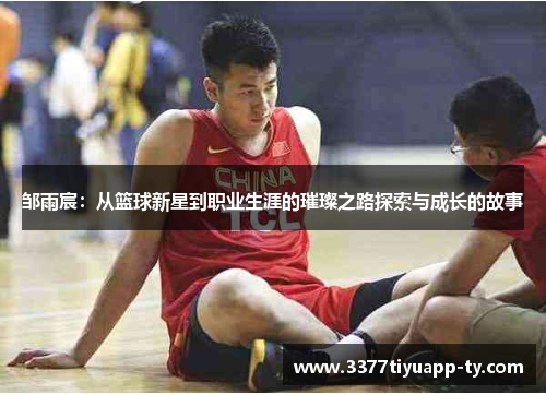 邹雨宸：从篮球新星到职业生涯的璀璨之路探索与成长的故事
