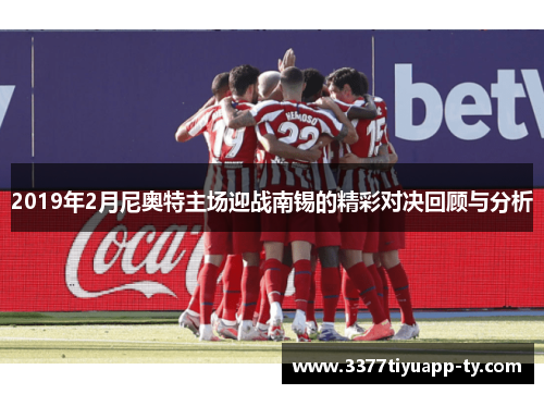 2019年2月尼奥特主场迎战南锡的精彩对决回顾与分析