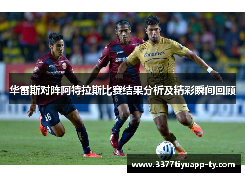 华雷斯对阵阿特拉斯比赛结果分析及精彩瞬间回顾